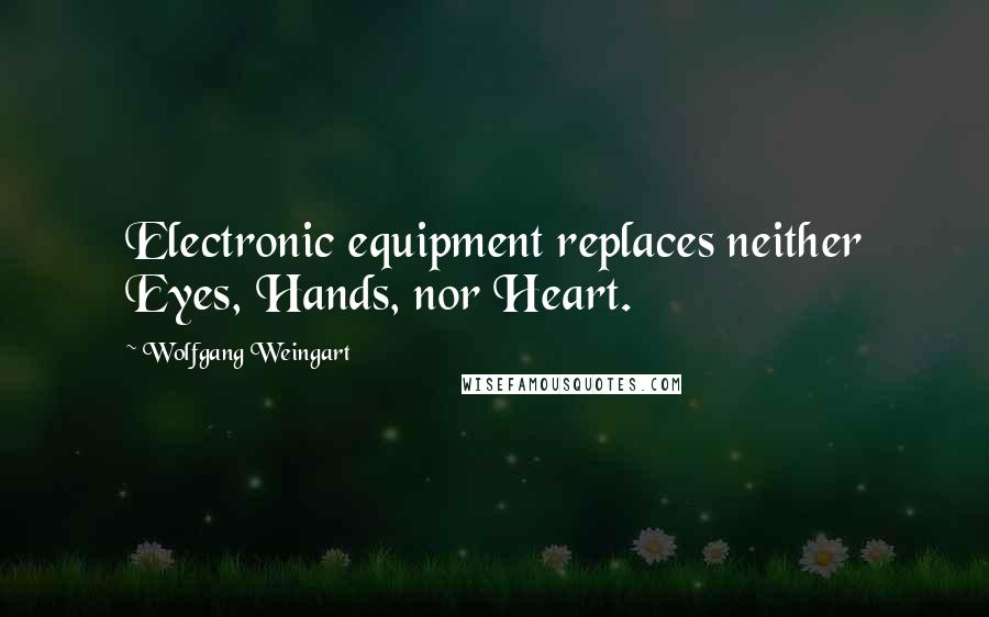 Wolfgang Weingart Quotes: Electronic equipment replaces neither Eyes, Hands, nor Heart.