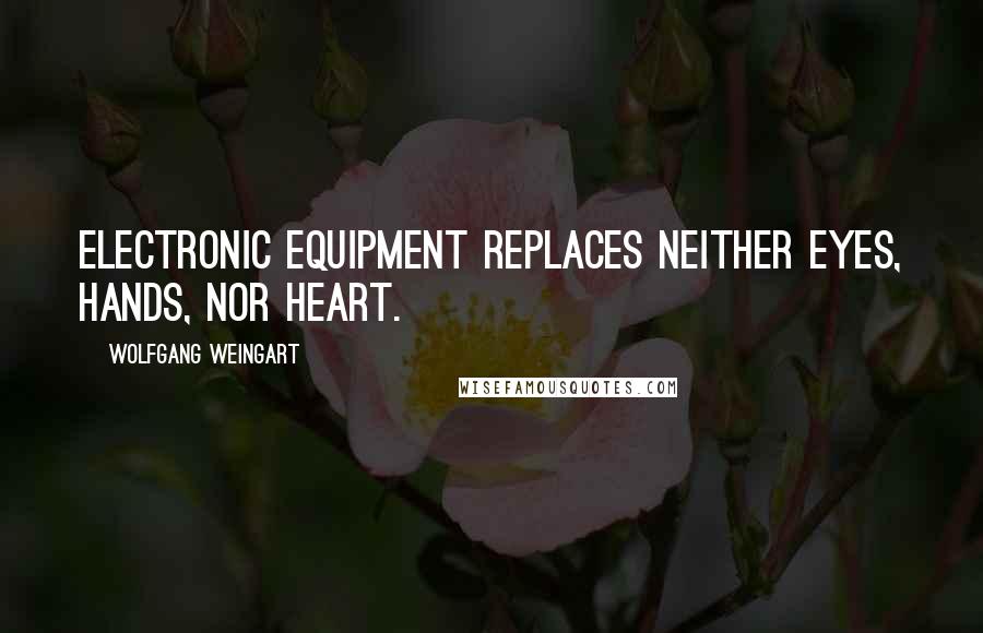 Wolfgang Weingart Quotes: Electronic equipment replaces neither Eyes, Hands, nor Heart.