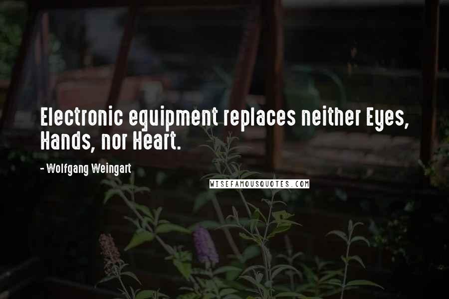 Wolfgang Weingart Quotes: Electronic equipment replaces neither Eyes, Hands, nor Heart.