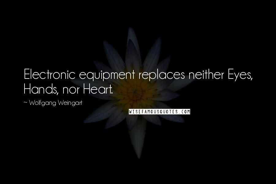 Wolfgang Weingart Quotes: Electronic equipment replaces neither Eyes, Hands, nor Heart.