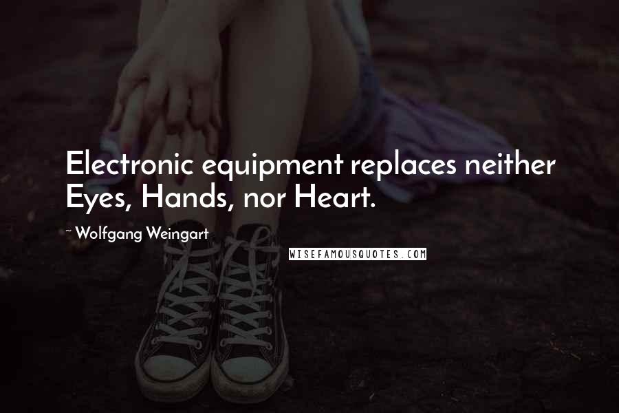 Wolfgang Weingart Quotes: Electronic equipment replaces neither Eyes, Hands, nor Heart.