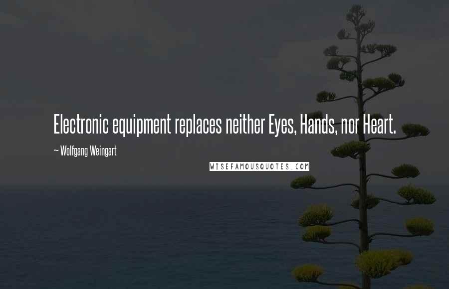 Wolfgang Weingart Quotes: Electronic equipment replaces neither Eyes, Hands, nor Heart.