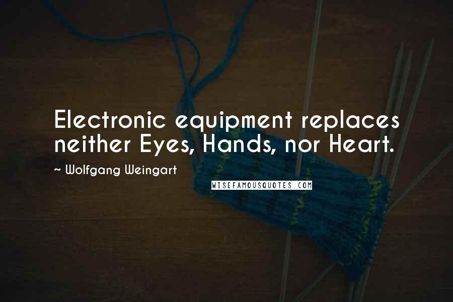 Wolfgang Weingart Quotes: Electronic equipment replaces neither Eyes, Hands, nor Heart.