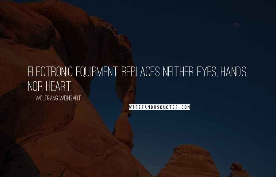 Wolfgang Weingart Quotes: Electronic equipment replaces neither Eyes, Hands, nor Heart.