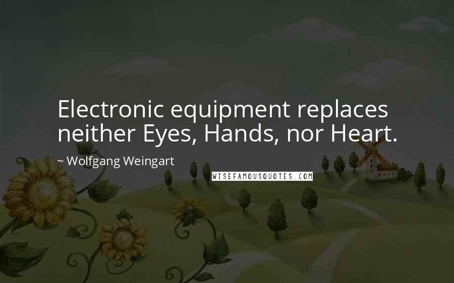 Wolfgang Weingart Quotes: Electronic equipment replaces neither Eyes, Hands, nor Heart.