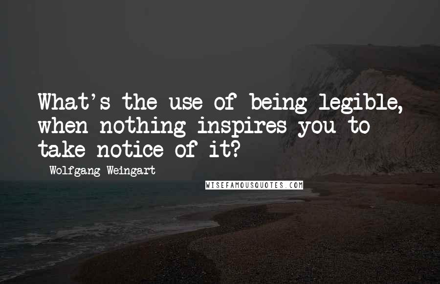 Wolfgang Weingart Quotes: What's the use of being legible, when nothing inspires you to take notice of it?