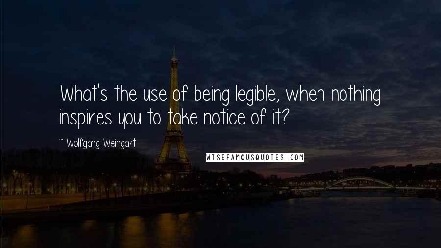 Wolfgang Weingart Quotes: What's the use of being legible, when nothing inspires you to take notice of it?