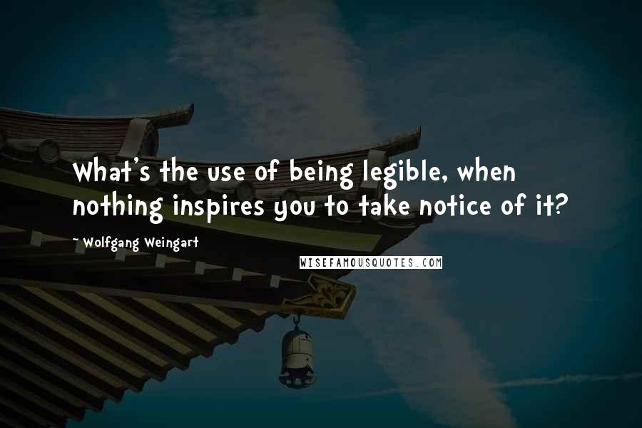 Wolfgang Weingart Quotes: What's the use of being legible, when nothing inspires you to take notice of it?