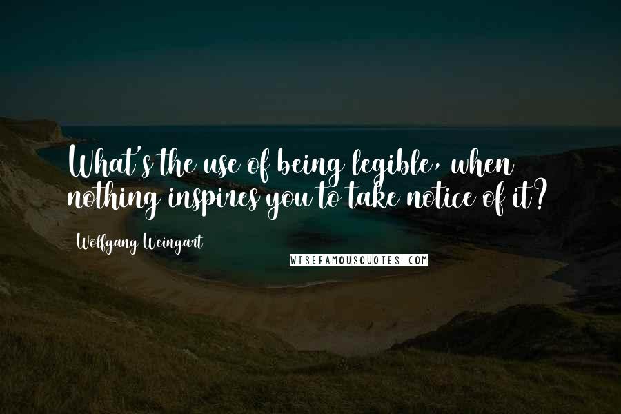 Wolfgang Weingart Quotes: What's the use of being legible, when nothing inspires you to take notice of it?