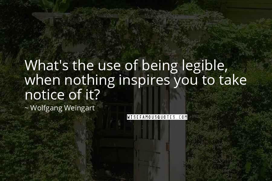 Wolfgang Weingart Quotes: What's the use of being legible, when nothing inspires you to take notice of it?