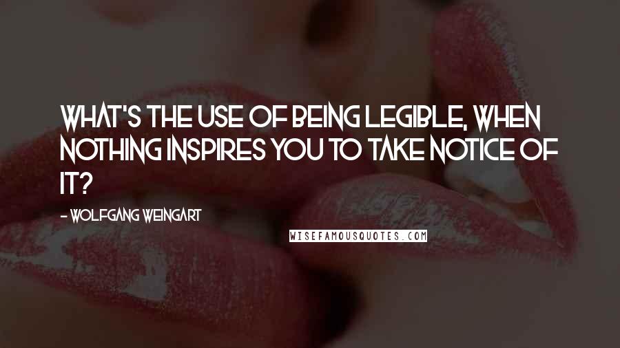 Wolfgang Weingart Quotes: What's the use of being legible, when nothing inspires you to take notice of it?