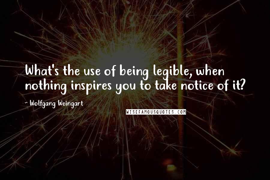 Wolfgang Weingart Quotes: What's the use of being legible, when nothing inspires you to take notice of it?