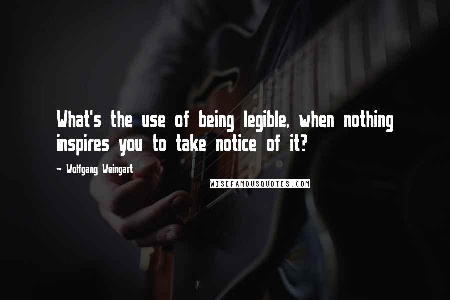 Wolfgang Weingart Quotes: What's the use of being legible, when nothing inspires you to take notice of it?