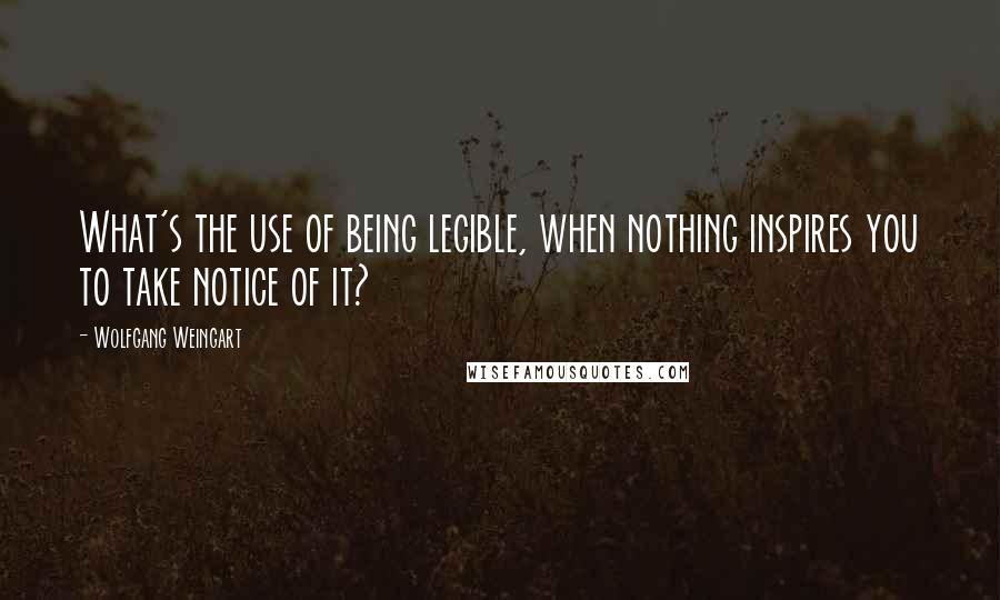 Wolfgang Weingart Quotes: What's the use of being legible, when nothing inspires you to take notice of it?