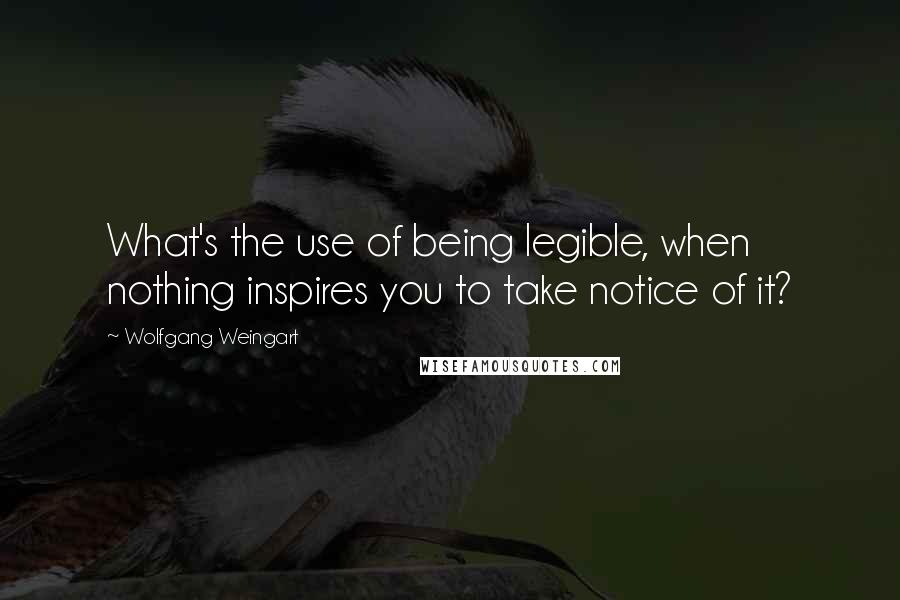 Wolfgang Weingart Quotes: What's the use of being legible, when nothing inspires you to take notice of it?