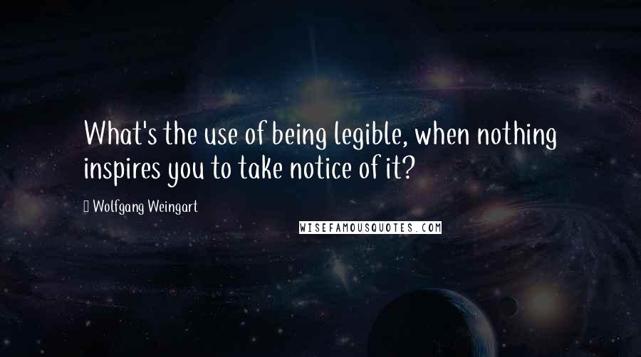 Wolfgang Weingart Quotes: What's the use of being legible, when nothing inspires you to take notice of it?