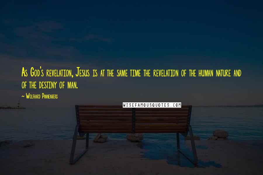 Wolfhard Pannenberg Quotes: As God's revelation, Jesus is at the same time the revelation of the human nature and of the destiny of man.