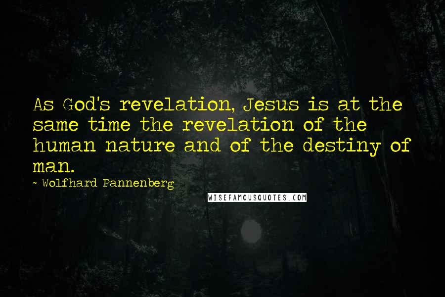 Wolfhard Pannenberg Quotes: As God's revelation, Jesus is at the same time the revelation of the human nature and of the destiny of man.