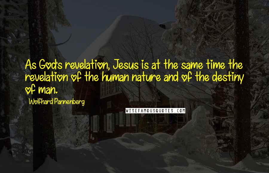 Wolfhard Pannenberg Quotes: As God's revelation, Jesus is at the same time the revelation of the human nature and of the destiny of man.