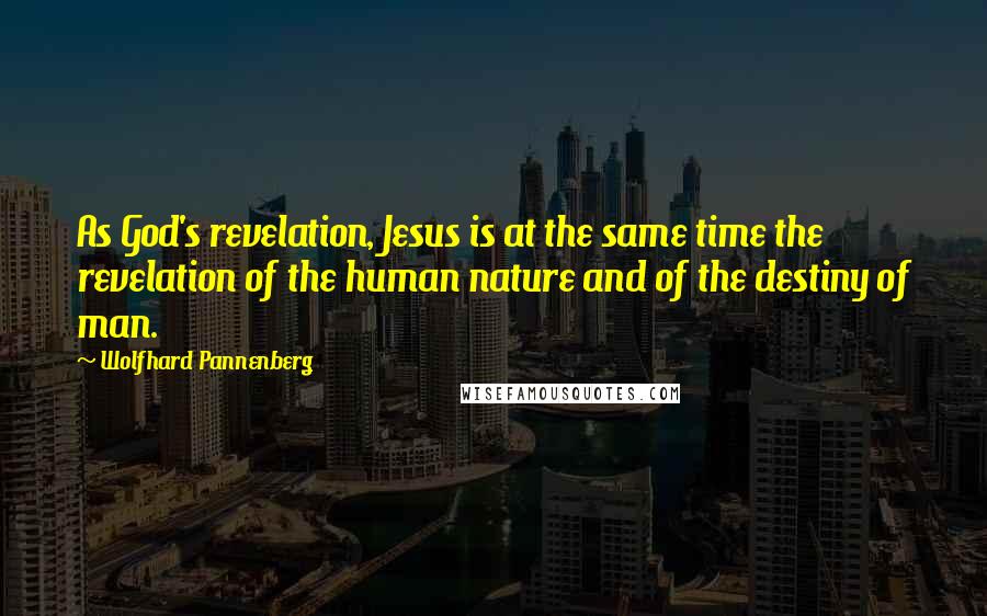 Wolfhard Pannenberg Quotes: As God's revelation, Jesus is at the same time the revelation of the human nature and of the destiny of man.
