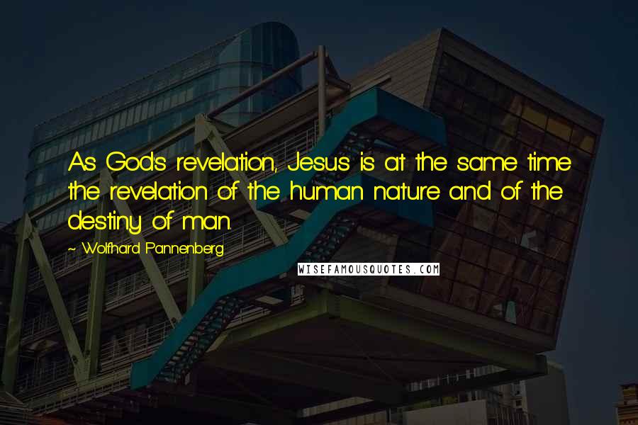 Wolfhard Pannenberg Quotes: As God's revelation, Jesus is at the same time the revelation of the human nature and of the destiny of man.