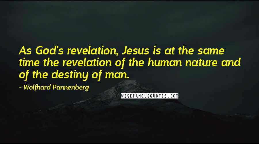 Wolfhard Pannenberg Quotes: As God's revelation, Jesus is at the same time the revelation of the human nature and of the destiny of man.