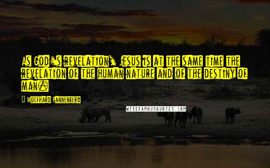 Wolfhard Pannenberg Quotes: As God's revelation, Jesus is at the same time the revelation of the human nature and of the destiny of man.
