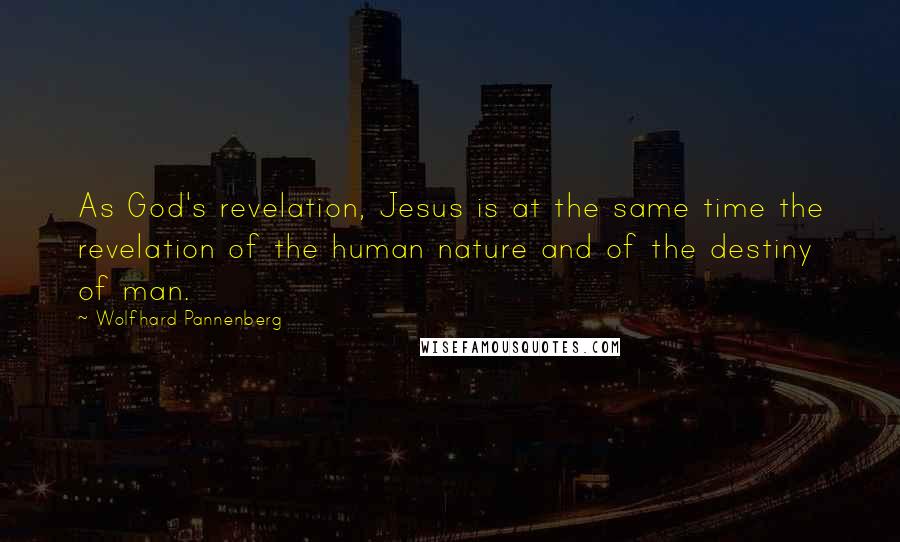 Wolfhard Pannenberg Quotes: As God's revelation, Jesus is at the same time the revelation of the human nature and of the destiny of man.