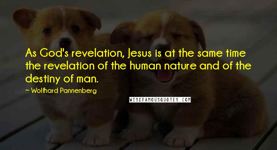Wolfhard Pannenberg Quotes: As God's revelation, Jesus is at the same time the revelation of the human nature and of the destiny of man.