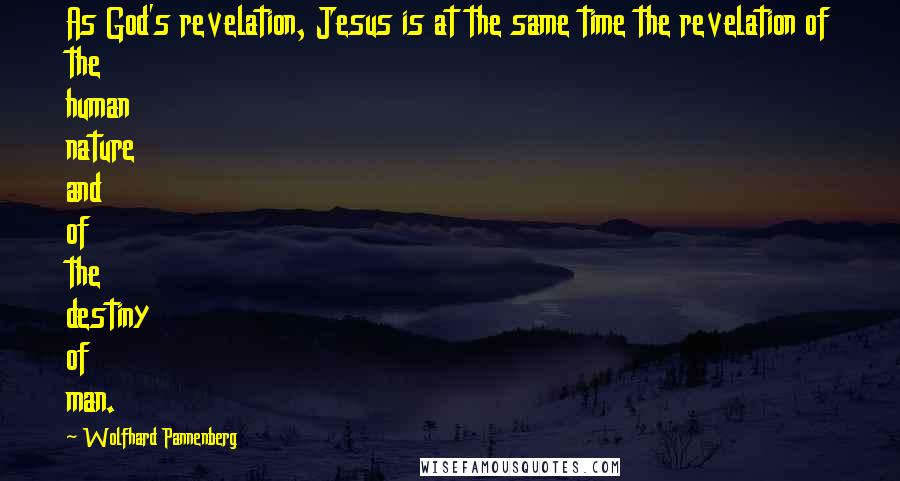 Wolfhard Pannenberg Quotes: As God's revelation, Jesus is at the same time the revelation of the human nature and of the destiny of man.
