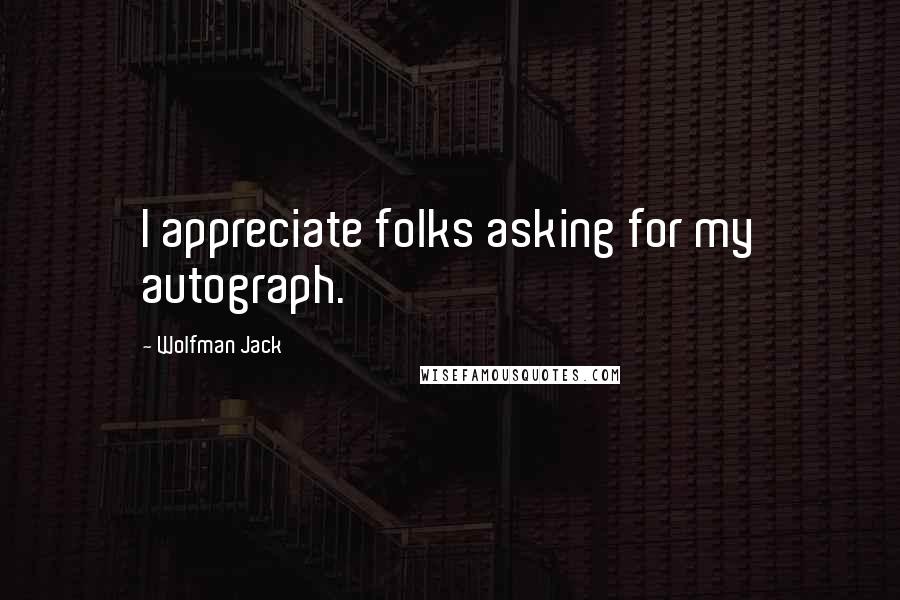 Wolfman Jack Quotes: I appreciate folks asking for my autograph.