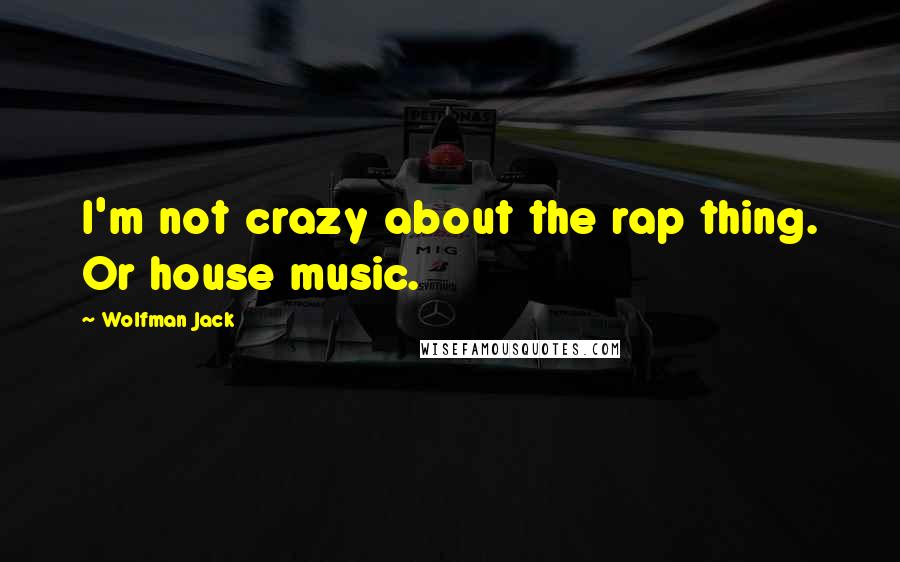 Wolfman Jack Quotes: I'm not crazy about the rap thing. Or house music.