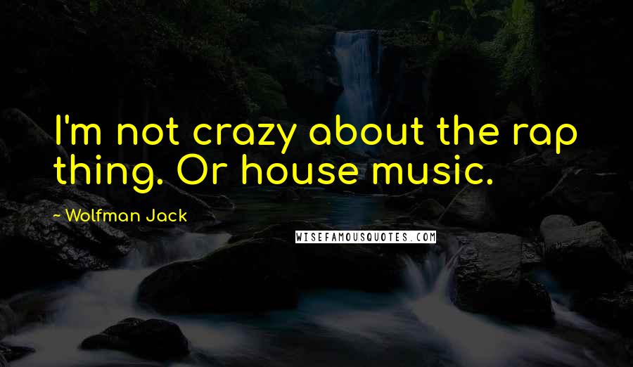 Wolfman Jack Quotes: I'm not crazy about the rap thing. Or house music.