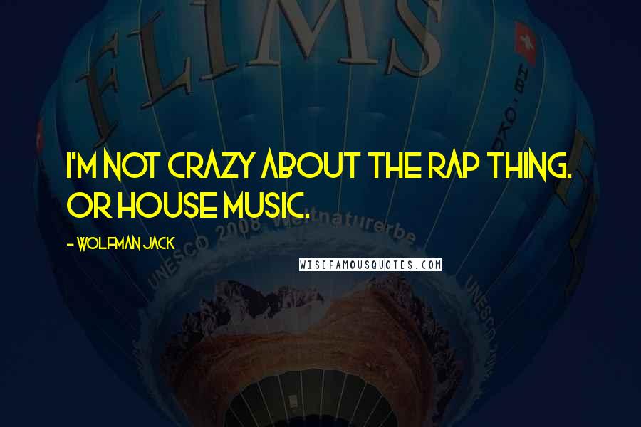 Wolfman Jack Quotes: I'm not crazy about the rap thing. Or house music.