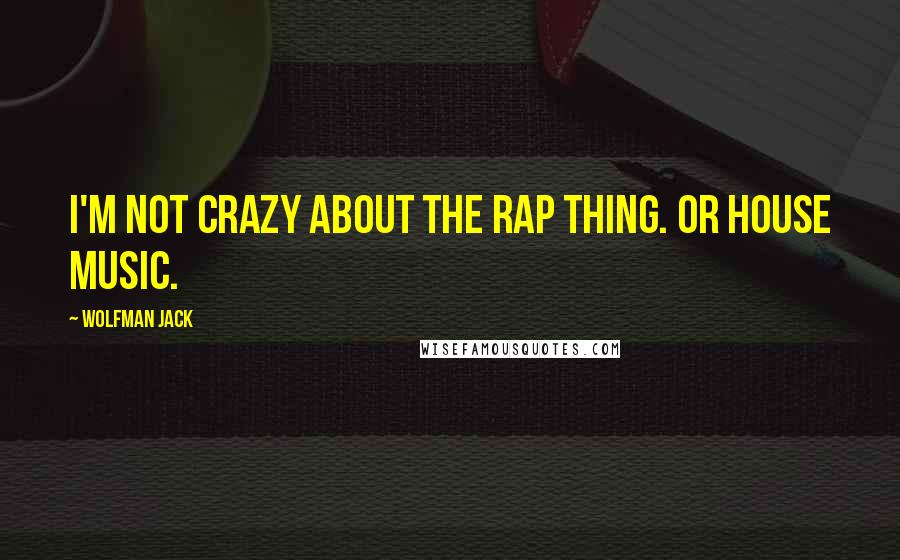 Wolfman Jack Quotes: I'm not crazy about the rap thing. Or house music.