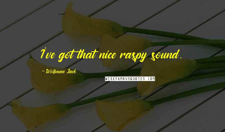 Wolfman Jack Quotes: I've got that nice raspy sound.