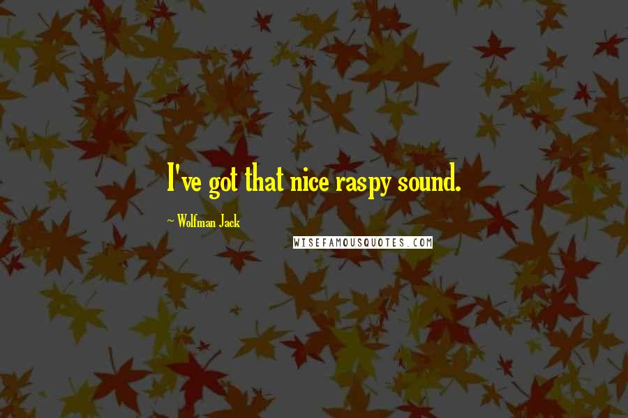 Wolfman Jack Quotes: I've got that nice raspy sound.