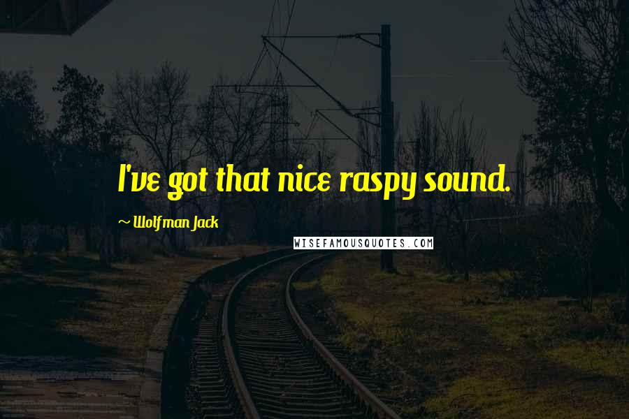 Wolfman Jack Quotes: I've got that nice raspy sound.