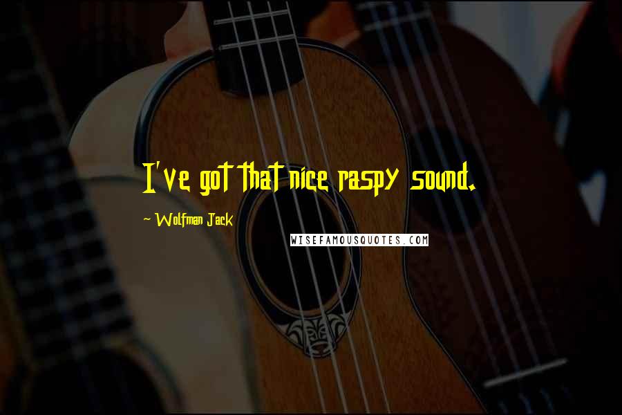 Wolfman Jack Quotes: I've got that nice raspy sound.