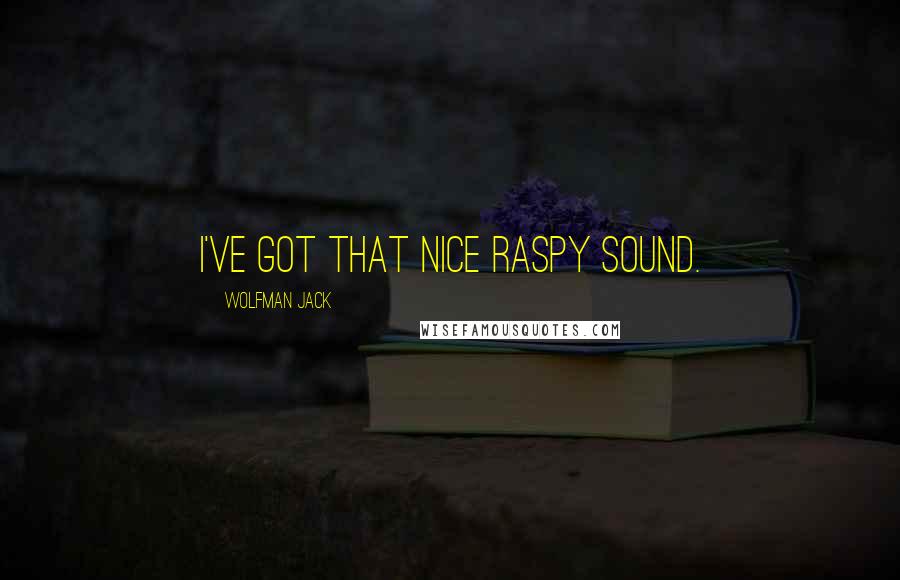 Wolfman Jack Quotes: I've got that nice raspy sound.