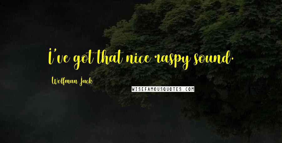 Wolfman Jack Quotes: I've got that nice raspy sound.