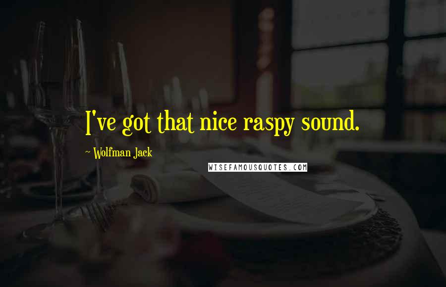 Wolfman Jack Quotes: I've got that nice raspy sound.