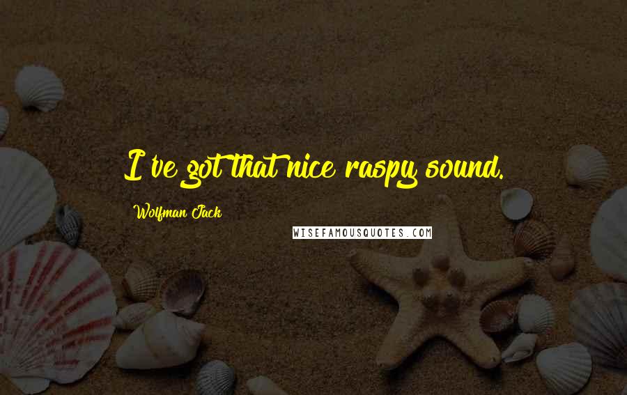 Wolfman Jack Quotes: I've got that nice raspy sound.