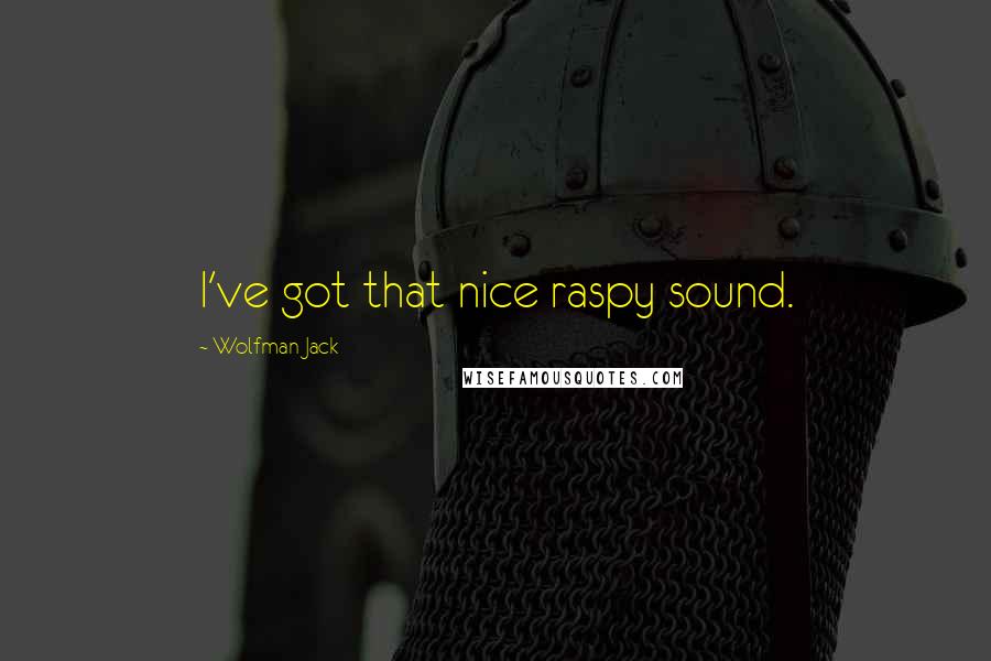Wolfman Jack Quotes: I've got that nice raspy sound.