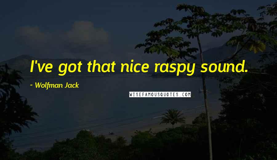 Wolfman Jack Quotes: I've got that nice raspy sound.