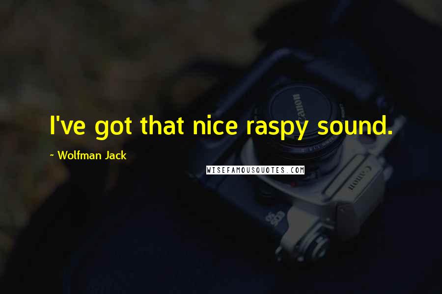 Wolfman Jack Quotes: I've got that nice raspy sound.