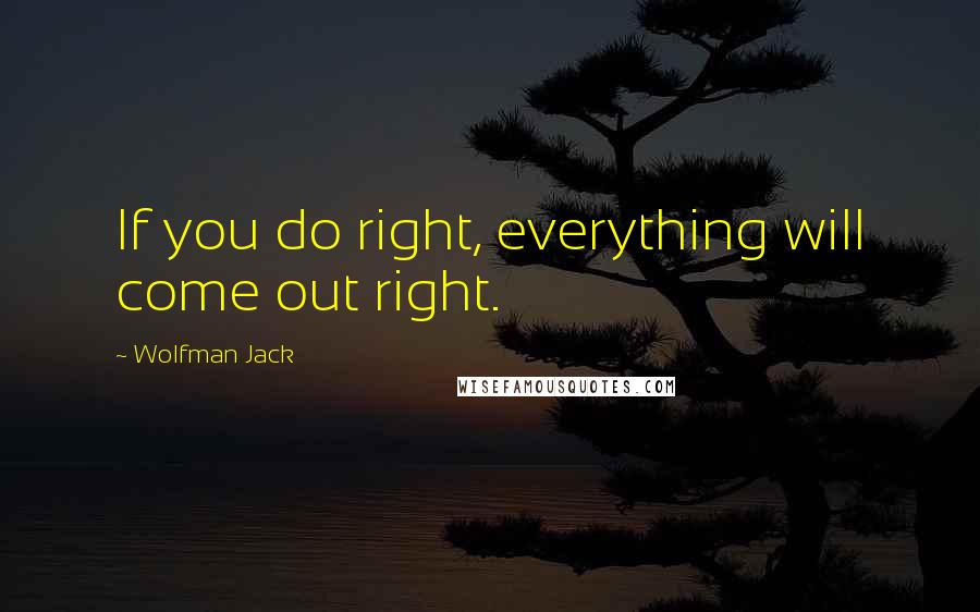 Wolfman Jack Quotes: If you do right, everything will come out right.