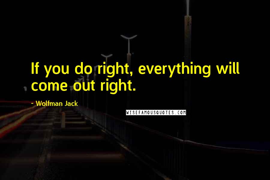 Wolfman Jack Quotes: If you do right, everything will come out right.