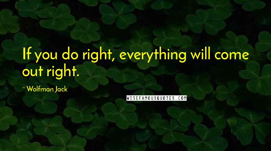 Wolfman Jack Quotes: If you do right, everything will come out right.