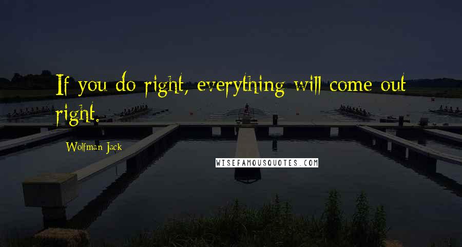 Wolfman Jack Quotes: If you do right, everything will come out right.